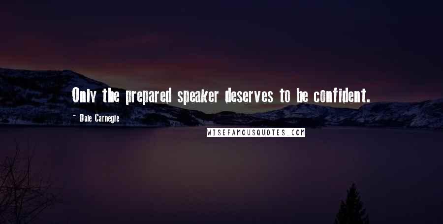 Dale Carnegie Quotes: Only the prepared speaker deserves to be confident.