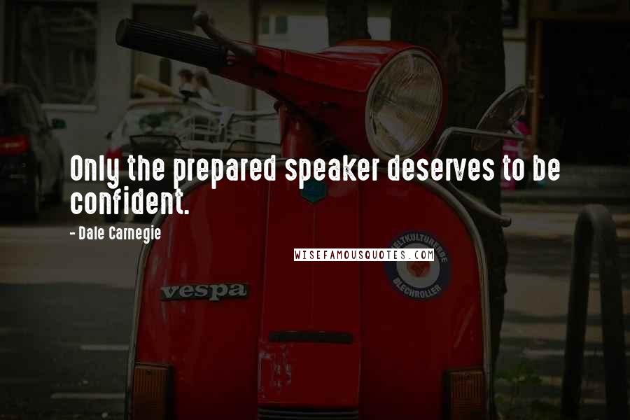 Dale Carnegie Quotes: Only the prepared speaker deserves to be confident.