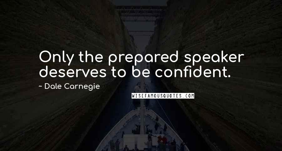 Dale Carnegie Quotes: Only the prepared speaker deserves to be confident.