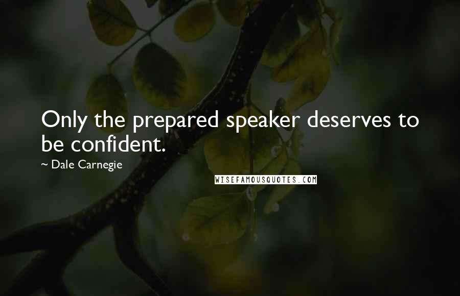 Dale Carnegie Quotes: Only the prepared speaker deserves to be confident.