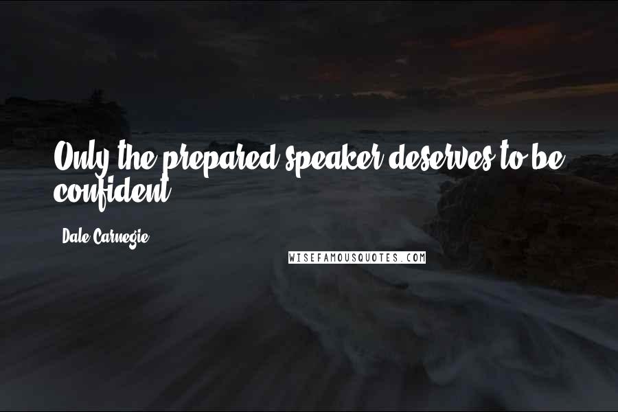 Dale Carnegie Quotes: Only the prepared speaker deserves to be confident.