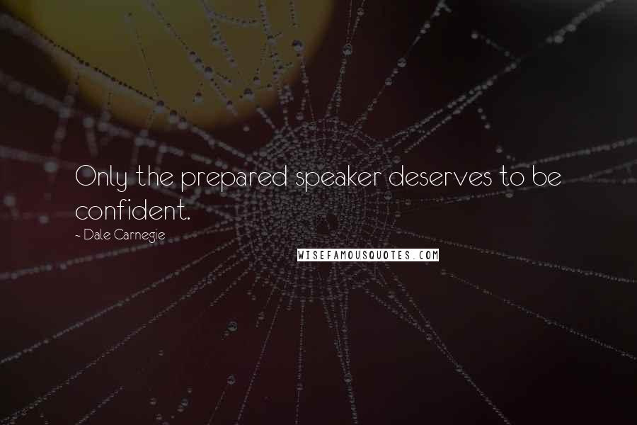 Dale Carnegie Quotes: Only the prepared speaker deserves to be confident.