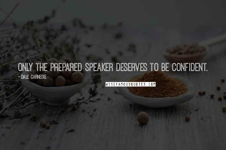 Dale Carnegie Quotes: Only the prepared speaker deserves to be confident.