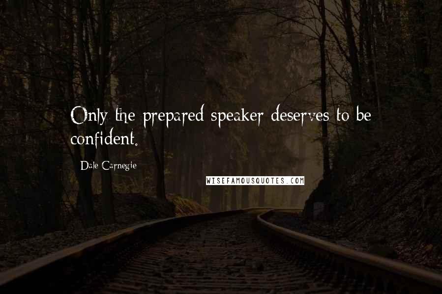 Dale Carnegie Quotes: Only the prepared speaker deserves to be confident.