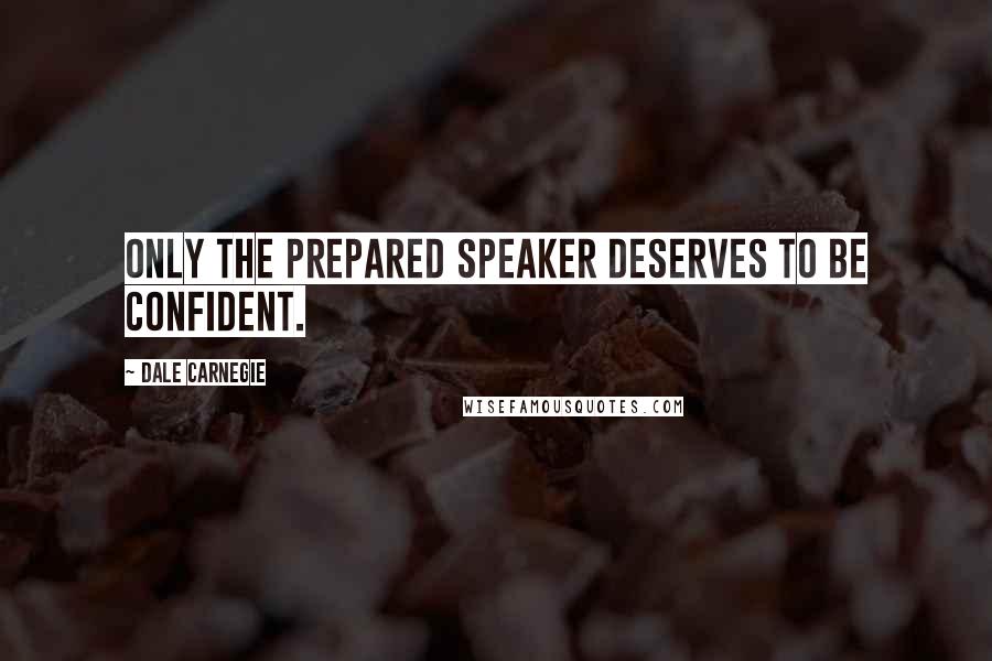 Dale Carnegie Quotes: Only the prepared speaker deserves to be confident.