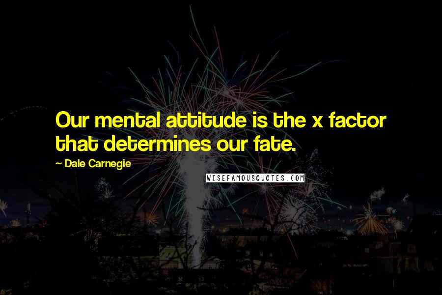 Dale Carnegie Quotes: Our mental attitude is the x factor that determines our fate.