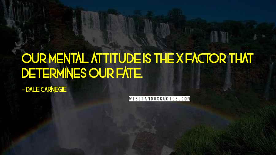 Dale Carnegie Quotes: Our mental attitude is the x factor that determines our fate.