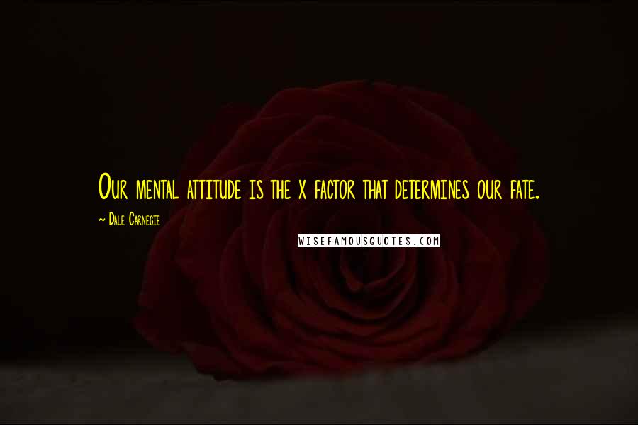 Dale Carnegie Quotes: Our mental attitude is the x factor that determines our fate.