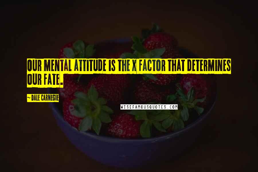 Dale Carnegie Quotes: Our mental attitude is the x factor that determines our fate.