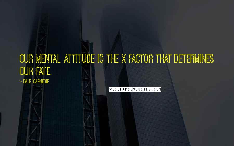 Dale Carnegie Quotes: Our mental attitude is the x factor that determines our fate.