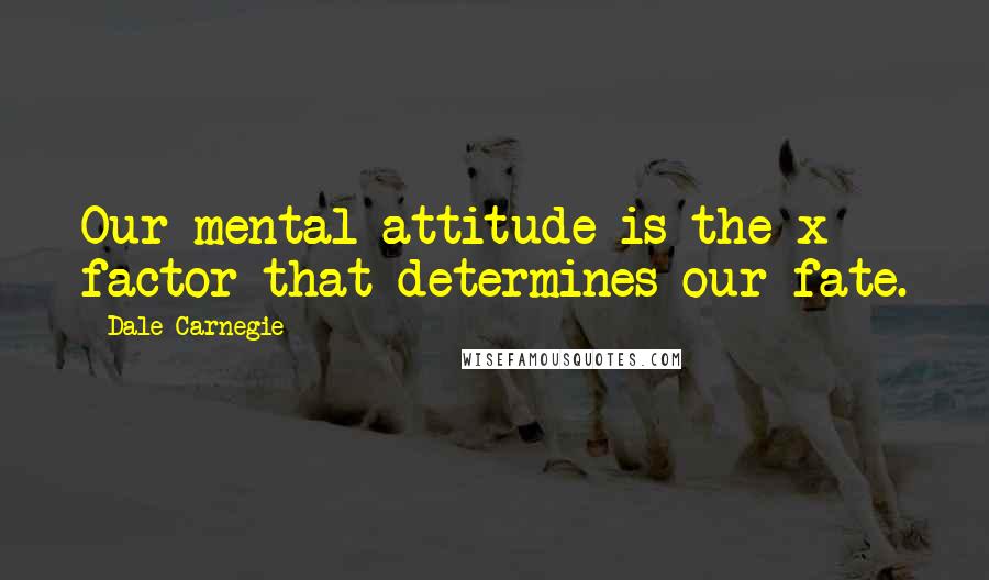 Dale Carnegie Quotes: Our mental attitude is the x factor that determines our fate.