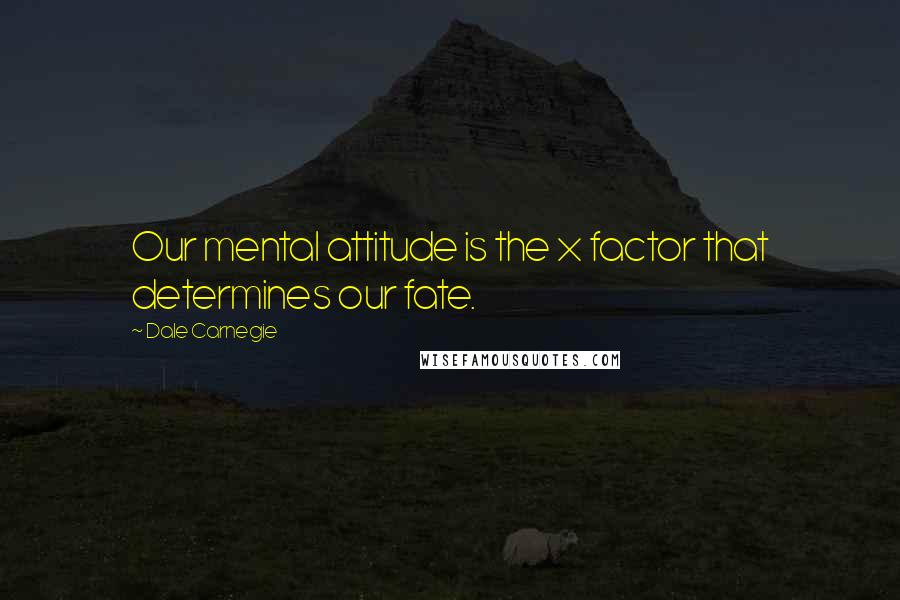 Dale Carnegie Quotes: Our mental attitude is the x factor that determines our fate.