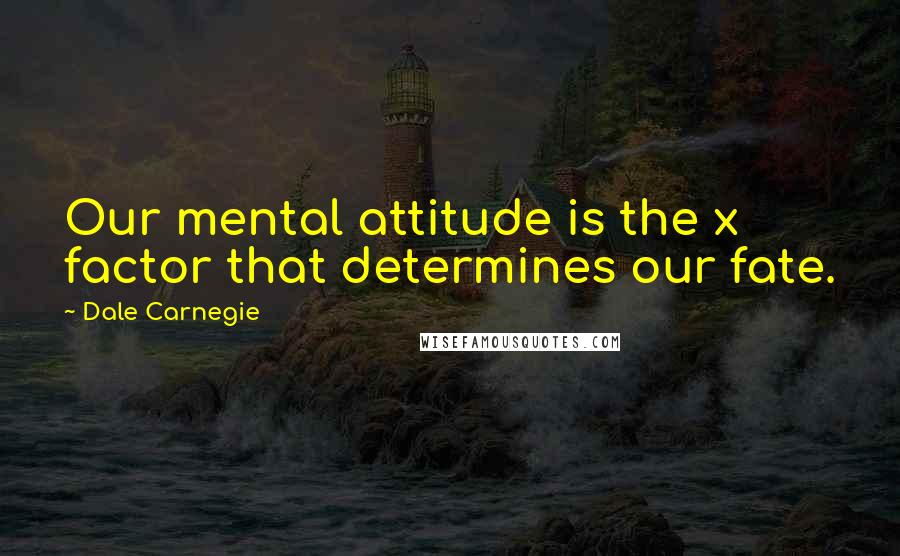 Dale Carnegie Quotes: Our mental attitude is the x factor that determines our fate.