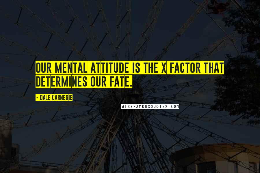 Dale Carnegie Quotes: Our mental attitude is the x factor that determines our fate.