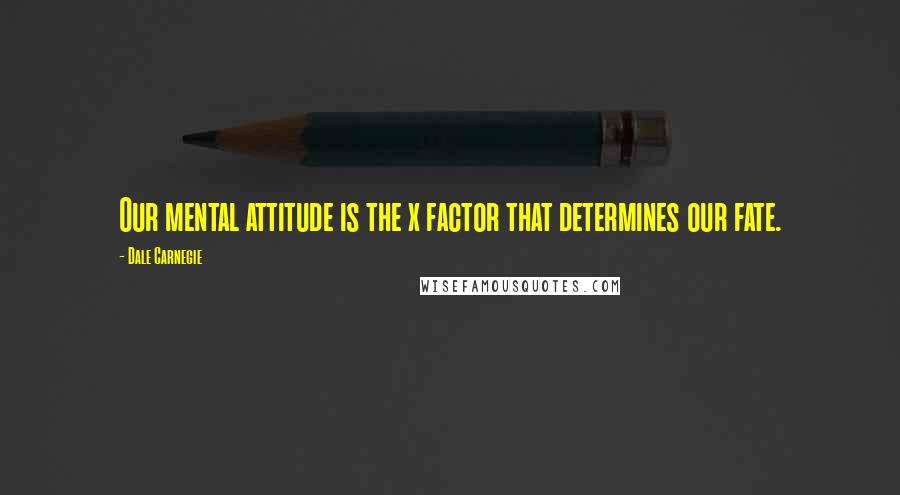 Dale Carnegie Quotes: Our mental attitude is the x factor that determines our fate.