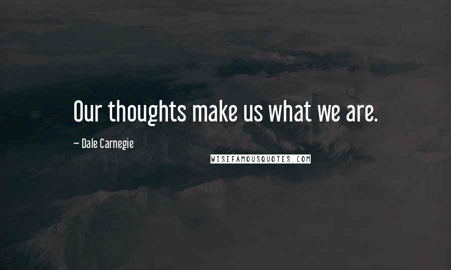 Dale Carnegie Quotes: Our thoughts make us what we are.
