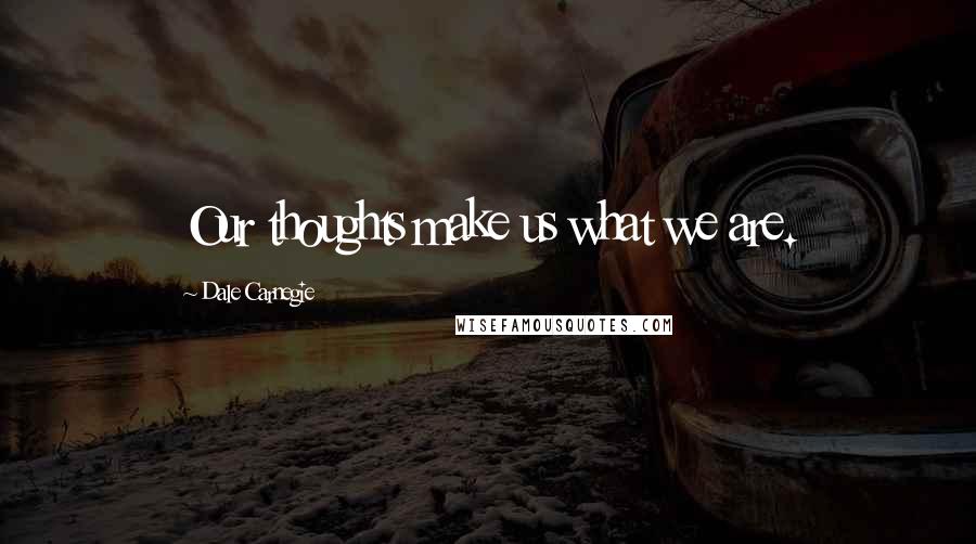 Dale Carnegie Quotes: Our thoughts make us what we are.