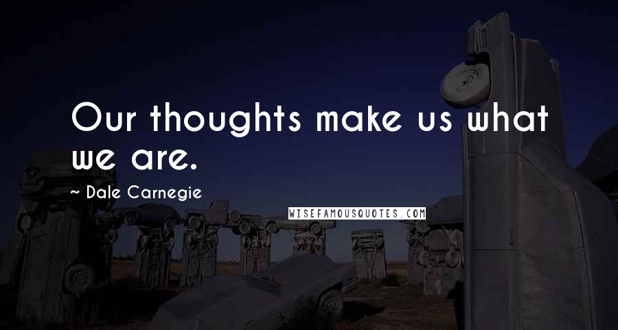 Dale Carnegie Quotes: Our thoughts make us what we are.