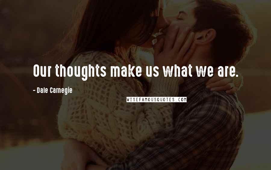 Dale Carnegie Quotes: Our thoughts make us what we are.