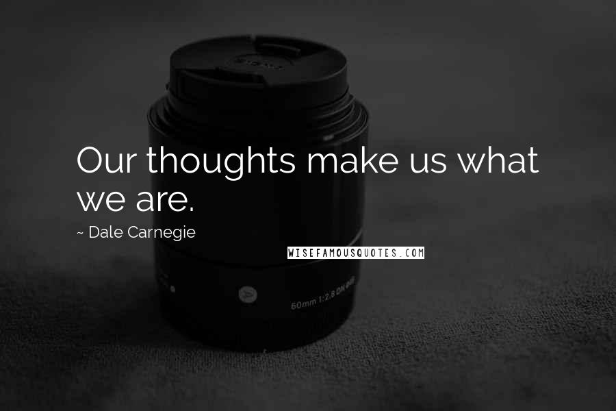 Dale Carnegie Quotes: Our thoughts make us what we are.