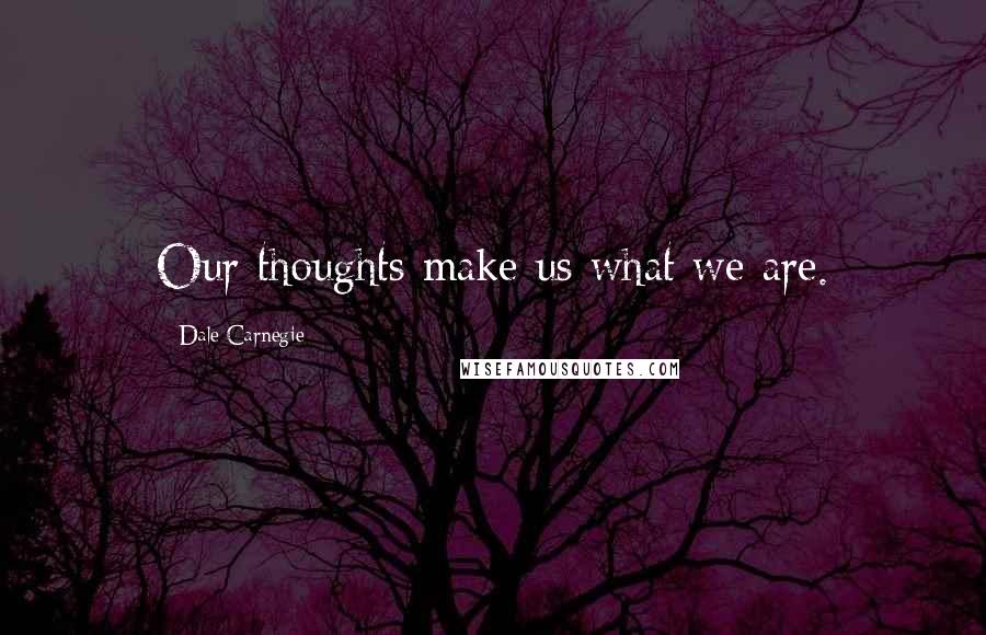 Dale Carnegie Quotes: Our thoughts make us what we are.
