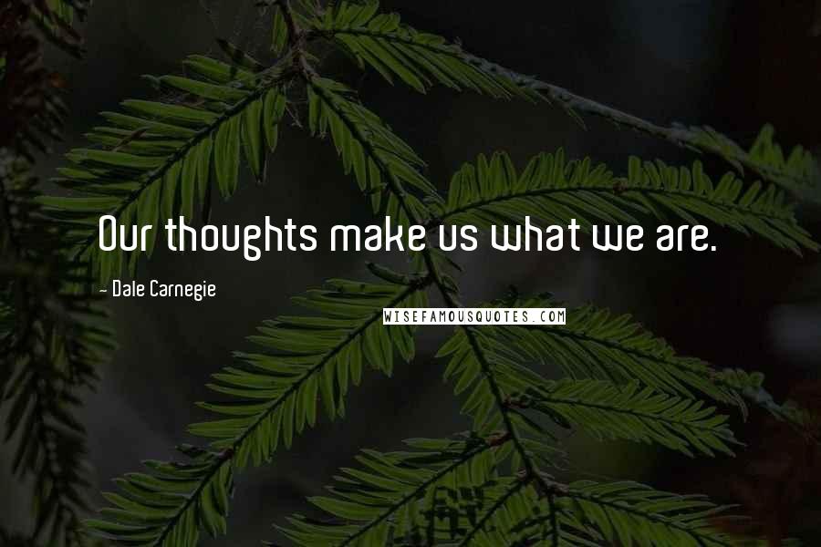 Dale Carnegie Quotes: Our thoughts make us what we are.