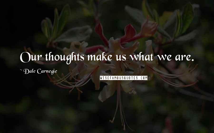 Dale Carnegie Quotes: Our thoughts make us what we are.