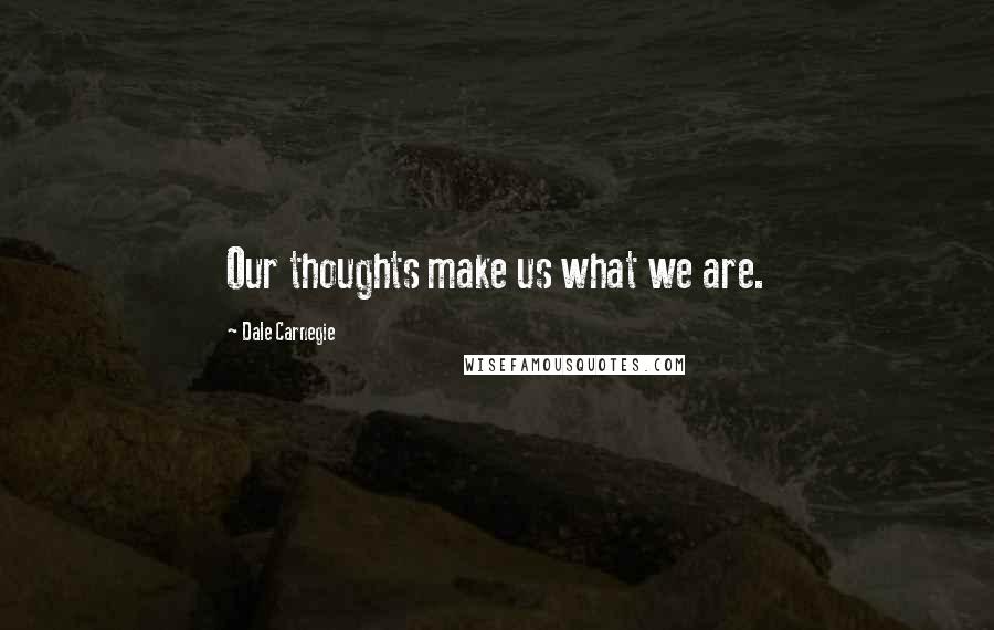 Dale Carnegie Quotes: Our thoughts make us what we are.
