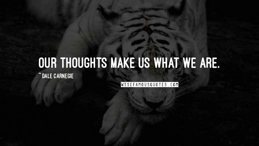 Dale Carnegie Quotes: Our thoughts make us what we are.