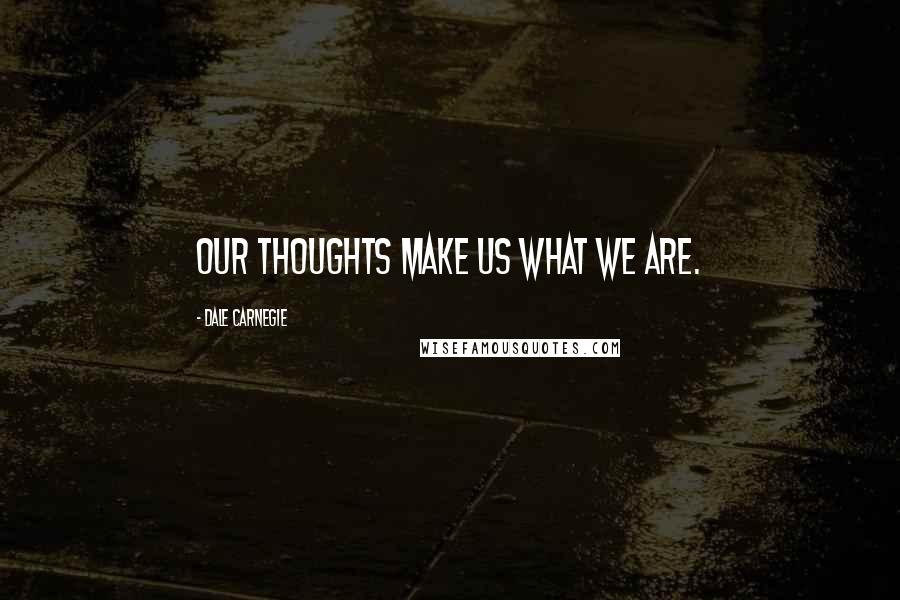 Dale Carnegie Quotes: Our thoughts make us what we are.
