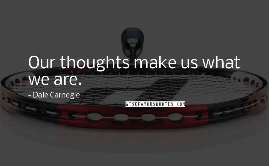 Dale Carnegie Quotes: Our thoughts make us what we are.