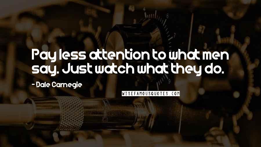Dale Carnegie Quotes: Pay less attention to what men say. Just watch what they do.