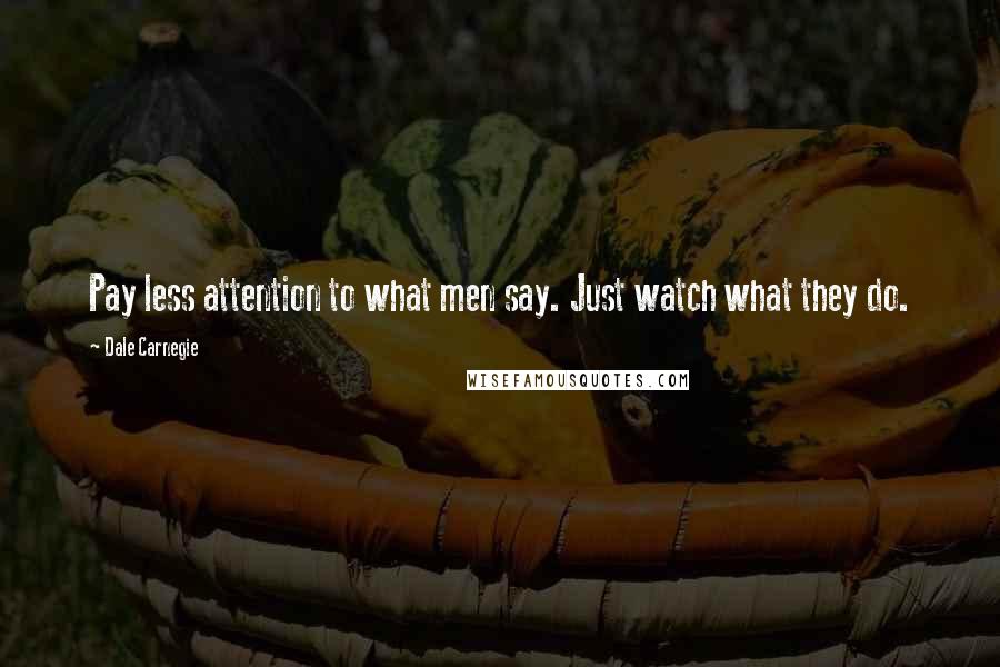 Dale Carnegie Quotes: Pay less attention to what men say. Just watch what they do.