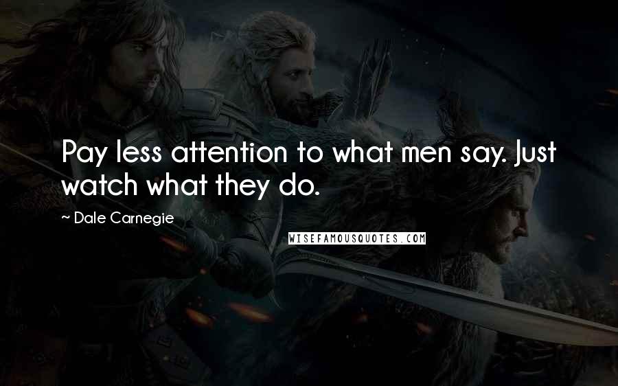 Dale Carnegie Quotes: Pay less attention to what men say. Just watch what they do.