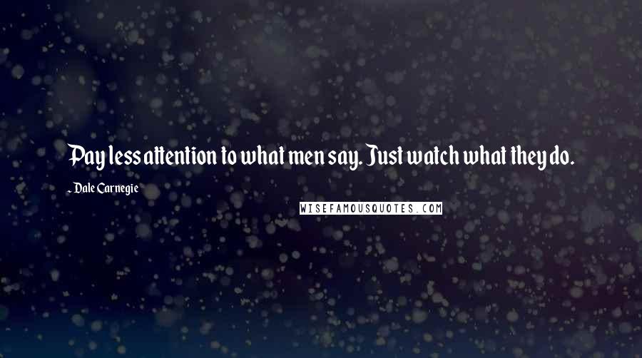 Dale Carnegie Quotes: Pay less attention to what men say. Just watch what they do.