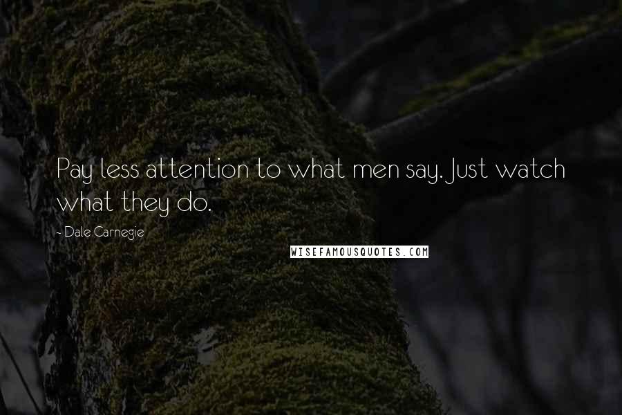 Dale Carnegie Quotes: Pay less attention to what men say. Just watch what they do.