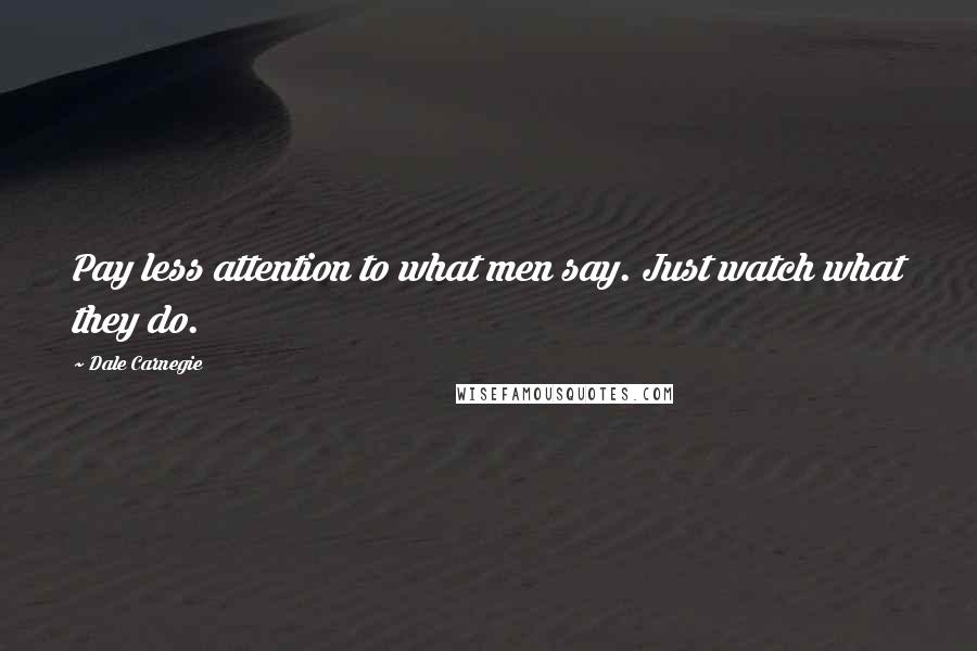 Dale Carnegie Quotes: Pay less attention to what men say. Just watch what they do.