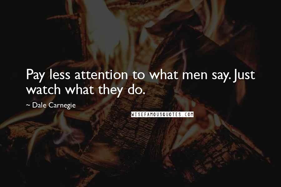 Dale Carnegie Quotes: Pay less attention to what men say. Just watch what they do.