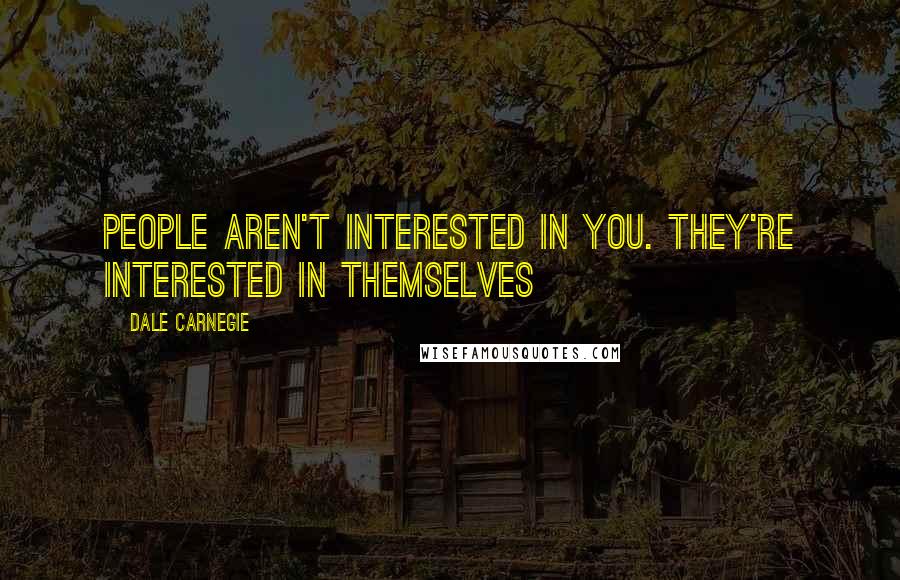 Dale Carnegie Quotes: People aren't interested in you. They're interested in themselves