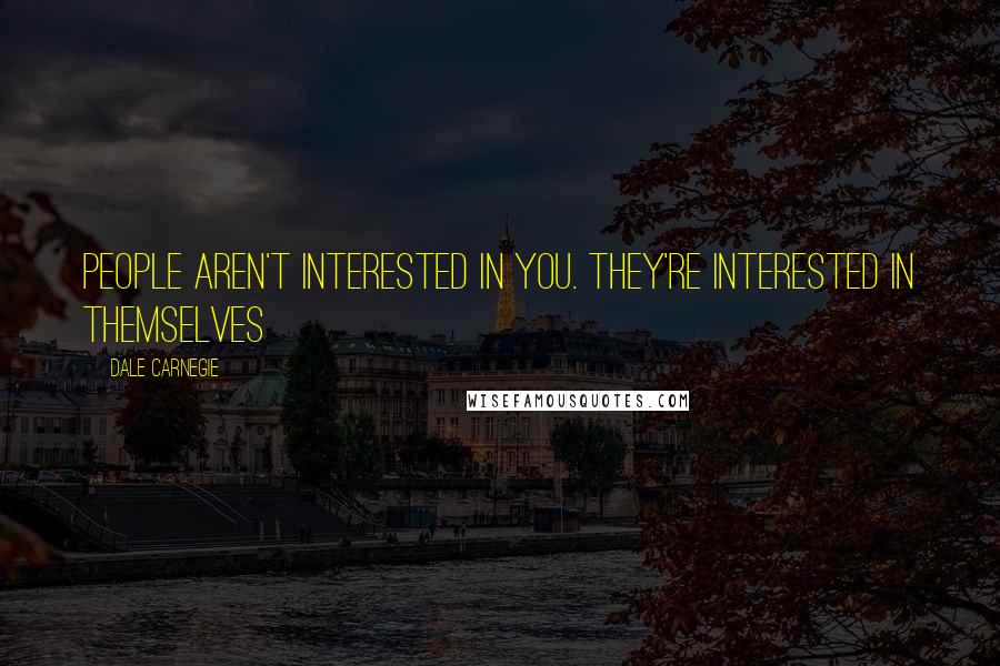 Dale Carnegie Quotes: People aren't interested in you. They're interested in themselves