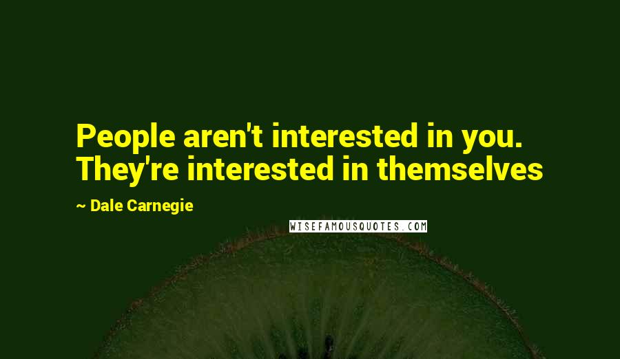 Dale Carnegie Quotes: People aren't interested in you. They're interested in themselves