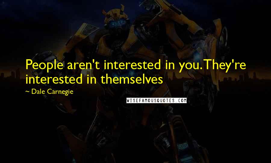 Dale Carnegie Quotes: People aren't interested in you. They're interested in themselves