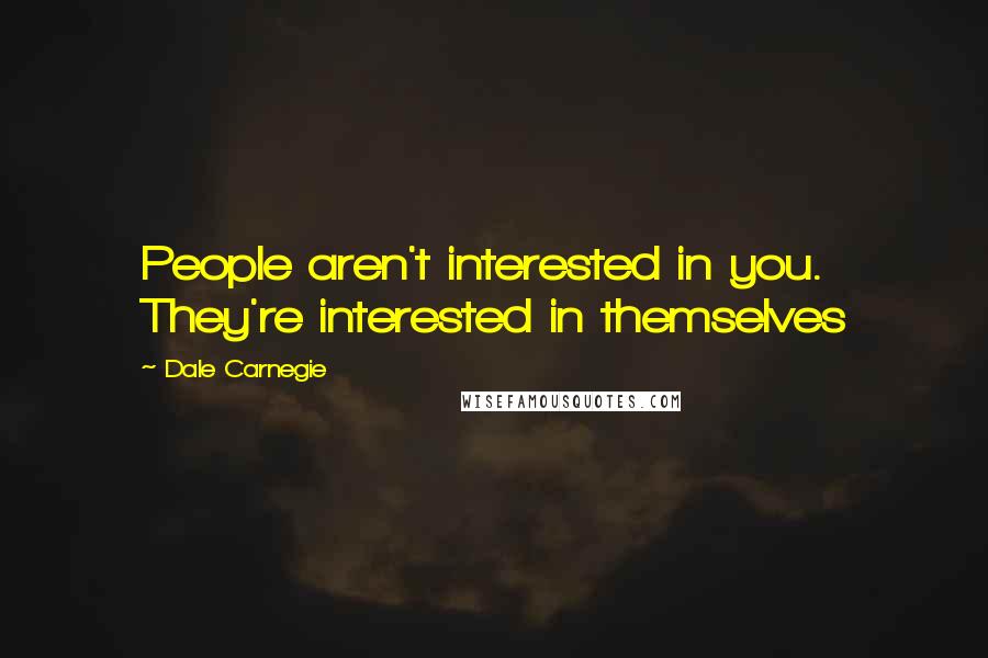 Dale Carnegie Quotes: People aren't interested in you. They're interested in themselves