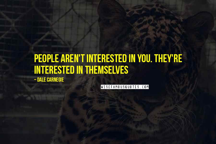 Dale Carnegie Quotes: People aren't interested in you. They're interested in themselves