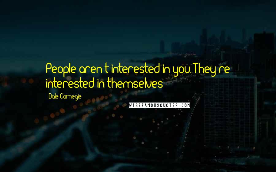 Dale Carnegie Quotes: People aren't interested in you. They're interested in themselves