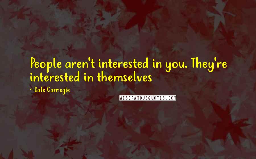 Dale Carnegie Quotes: People aren't interested in you. They're interested in themselves