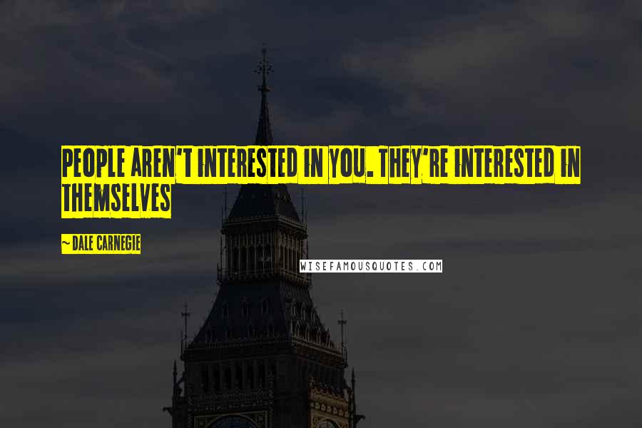Dale Carnegie Quotes: People aren't interested in you. They're interested in themselves