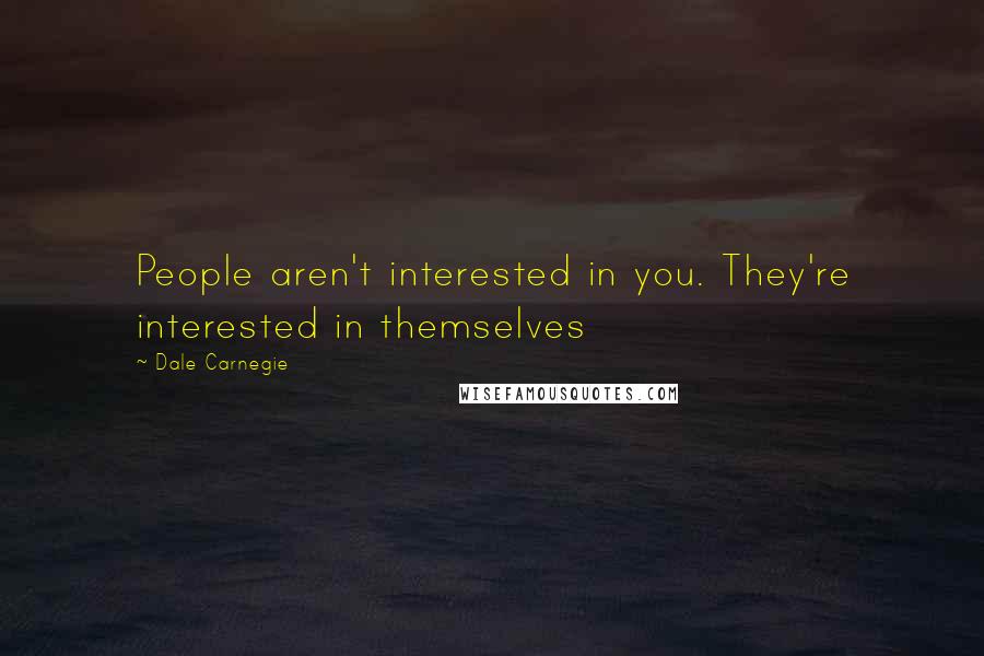 Dale Carnegie Quotes: People aren't interested in you. They're interested in themselves