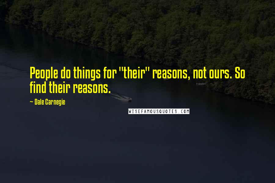 Dale Carnegie Quotes: People do things for "their" reasons, not ours. So find their reasons.