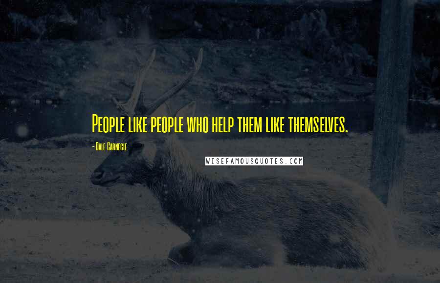Dale Carnegie Quotes: People like people who help them like themselves.